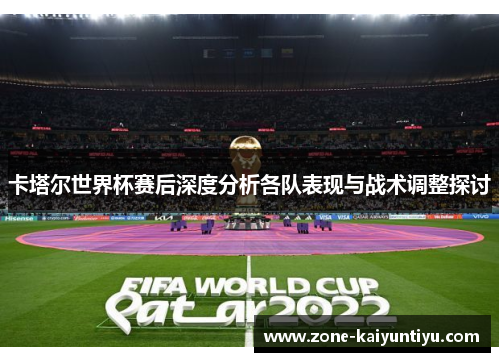 卡塔尔世界杯赛后深度分析各队表现与战术调整探讨