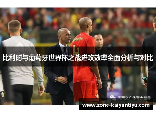 比利时与葡萄牙世界杯之战进攻效率全面分析与对比