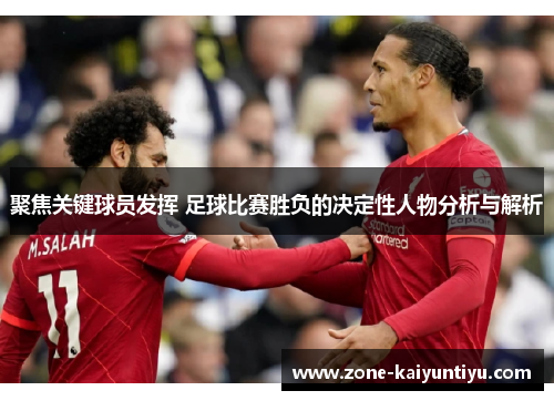 聚焦关键球员发挥 足球比赛胜负的决定性人物分析与解析