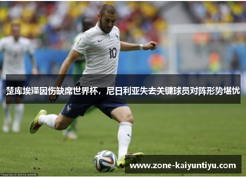 楚库埃泽因伤缺席世界杯，尼日利亚失去关键球员对阵形势堪忧