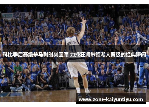 科比季后赛绝杀马刺时刻回顾 力挽狂澜带领湖人晋级的经典瞬间