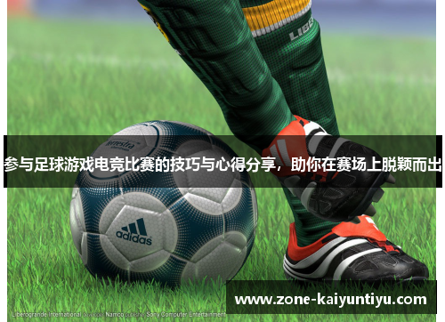 参与足球游戏电竞比赛的技巧与心得分享，助你在赛场上脱颖而出