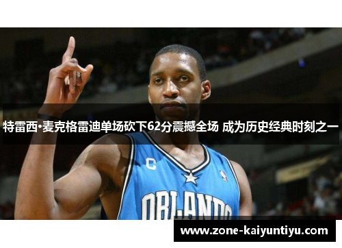 特雷西·麦克格雷迪单场砍下62分震撼全场 成为历史经典时刻之一