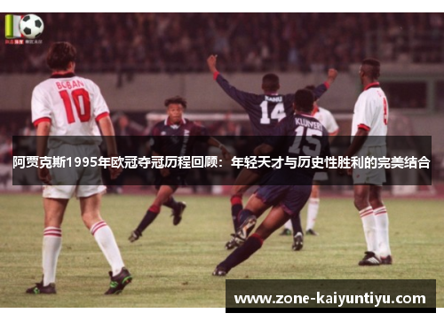 阿贾克斯1995年欧冠夺冠历程回顾：年轻天才与历史性胜利的完美结合