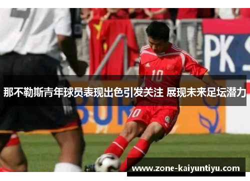 那不勒斯青年球员表现出色引发关注 展现未来足坛潜力