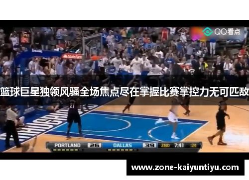 篮球巨星独领风骚全场焦点尽在掌握比赛掌控力无可匹敌