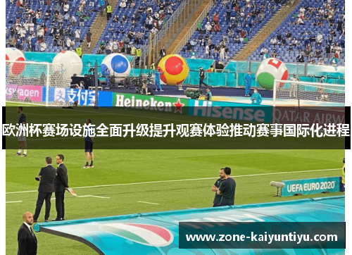 欧洲杯赛场设施全面升级提升观赛体验推动赛事国际化进程