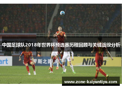 中国足球队2018年世界杯预选赛历程回顾与关键战役分析