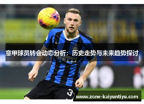 意甲球员转会动态分析：历史走势与未来趋势探讨