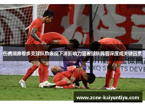伤病潮席卷多支球队致表现下滑影响力显著球队阵容深度成关键因素