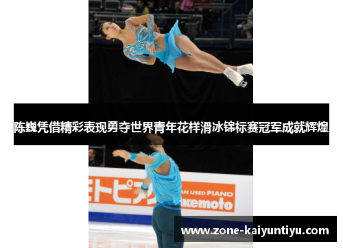 陈巍凭借精彩表现勇夺世界青年花样滑冰锦标赛冠军成就辉煌