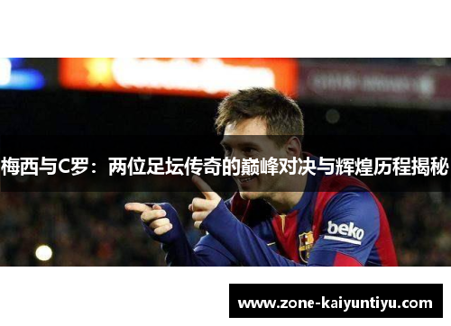 梅西与C罗：两位足坛传奇的巅峰对决与辉煌历程揭秘