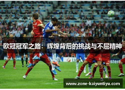 欧冠冠军之路：辉煌背后的挑战与不屈精神