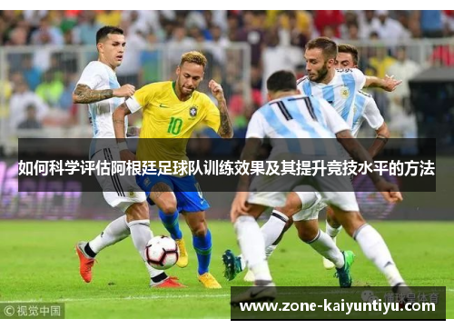 如何科学评估阿根廷足球队训练效果及其提升竞技水平的方法