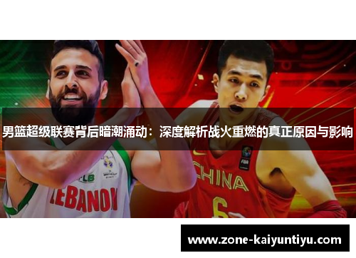 男篮超级联赛背后暗潮涌动：深度解析战火重燃的真正原因与影响