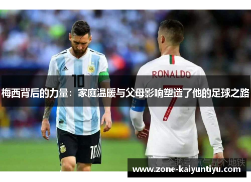 梅西背后的力量：家庭温暖与父母影响塑造了他的足球之路