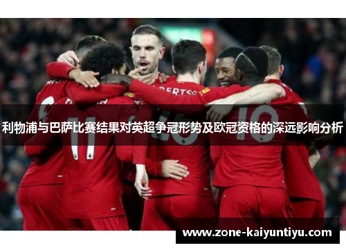 利物浦与巴萨比赛结果对英超争冠形势及欧冠资格的深远影响分析