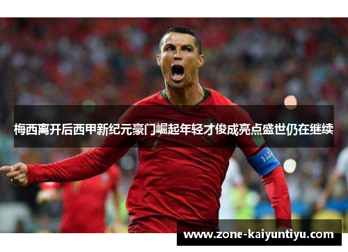梅西离开后西甲新纪元豪门崛起年轻才俊成亮点盛世仍在继续