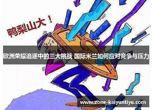 欧洲荣耀追逐中的三大挑战 国际米兰如何应对竞争与压力