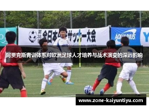 阿贾克斯青训体系对欧洲足球人才培养与战术演变的深远影响