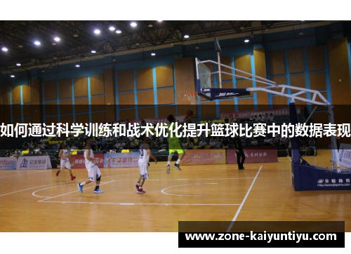 如何通过科学训练和战术优化提升篮球比赛中的数据表现