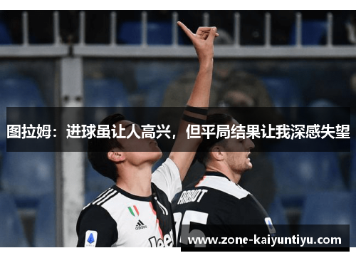 图拉姆：进球虽让人高兴，但平局结果让我深感失望