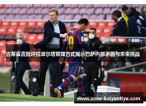 古蒂直言批评拉波尔塔管理方式揭示巴萨内部矛盾与未来挑战