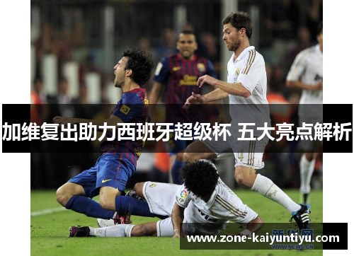 加维复出助力西班牙超级杯 五大亮点解析