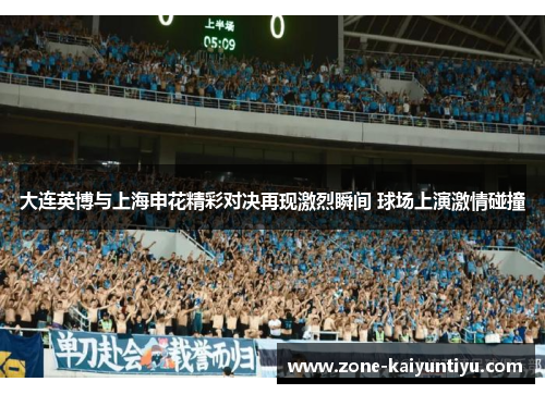 大连英博与上海申花精彩对决再现激烈瞬间 球场上演激情碰撞