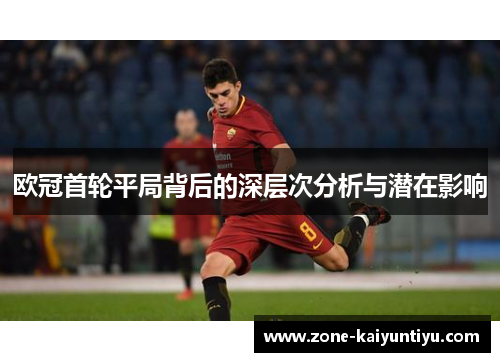 欧冠首轮平局背后的深层次分析与潜在影响
