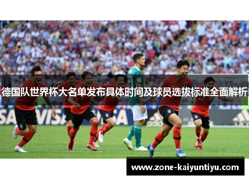 德国队世界杯大名单发布具体时间及球员选拔标准全面解析