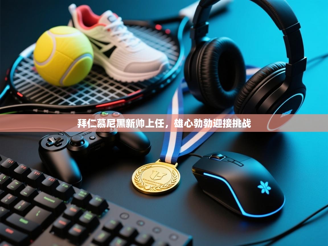 拜仁慕尼黑新帅上任,雄心勃勃迎接挑战 第2张