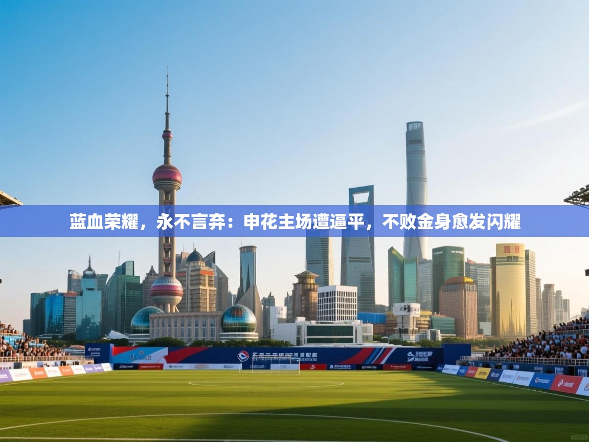 蓝血荣耀,永不言弃:申花主场遭逼平,不败金身愈发闪耀 第2张